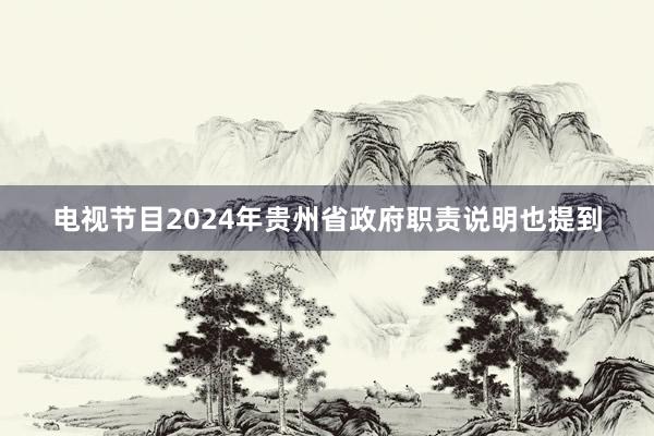 电视节目2024年贵州省政府职责说明也提到